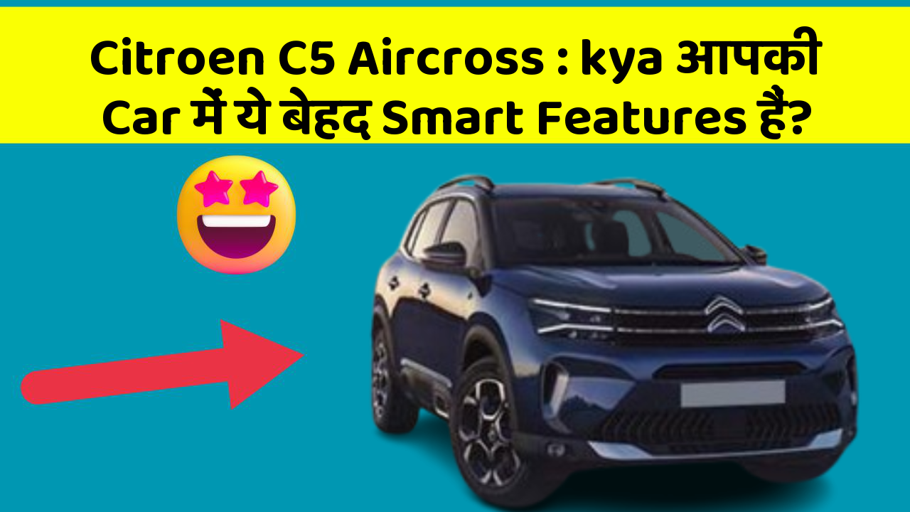 Citroen C5 Aircross : kya आपकी Car में ये बेहद Smart Features हैं?