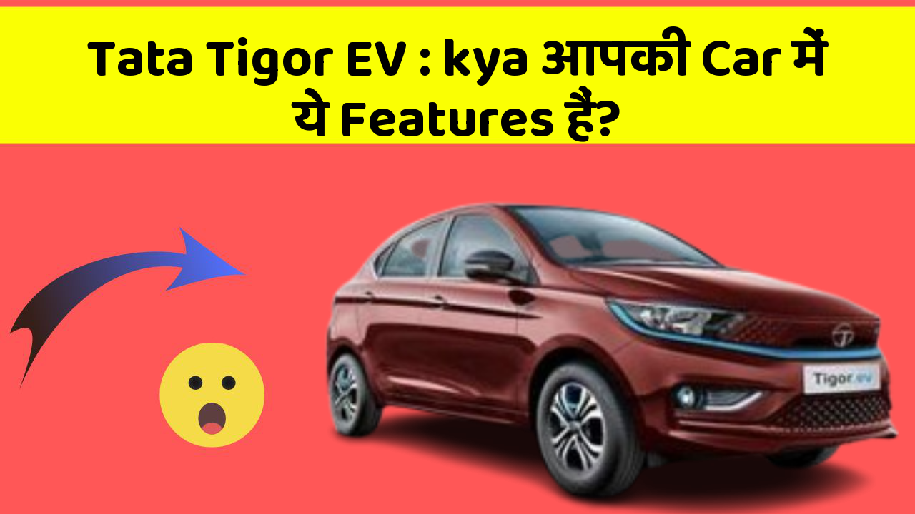 Tata Tigor EV : kya आपकी Car में ये Features हैं?