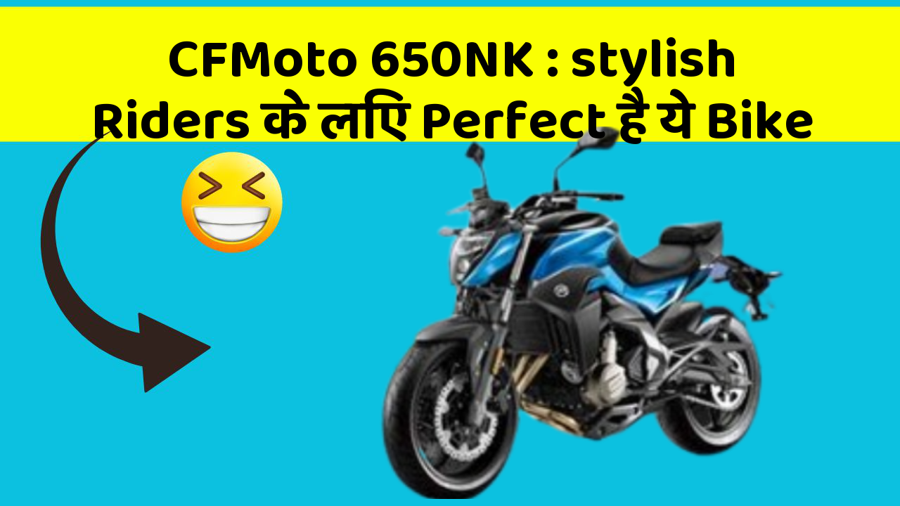 CFMoto 650NK: stylish Riders के लिए Perfect है ये Bike