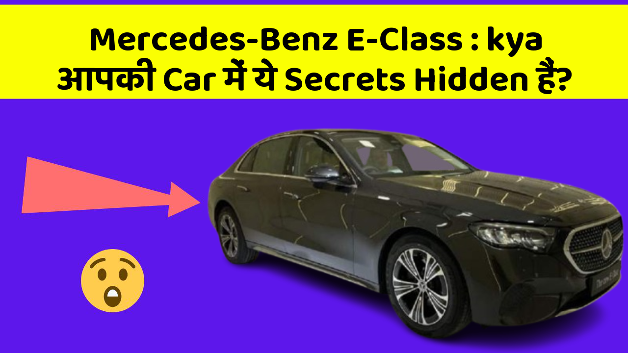 Mercedes-Benz E-Class: kya आपकी Car में ये Secrets Hidden हैं?