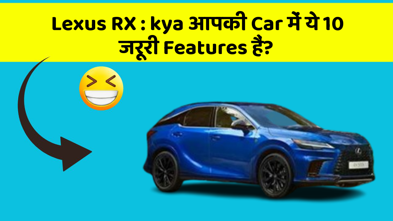 Lexus RX: kya आपकी Car में ये 10 जरूरी Features हैं?